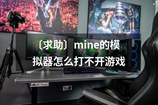 〔求助〕mine的模拟器怎么打不开游戏-第1张-游戏资讯-智辉网络