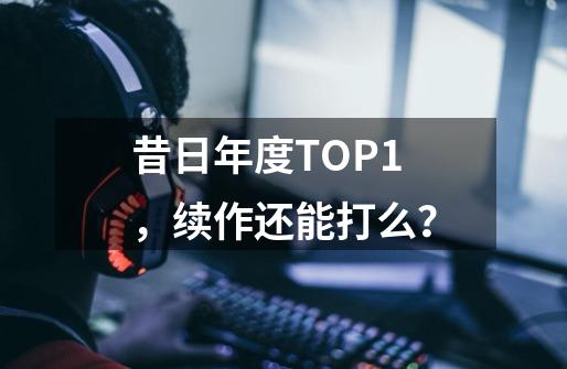 昔日年度TOP1，续作还能打么？-第1张-游戏资讯-智辉网络