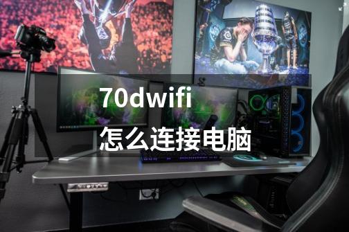 70dwifi怎么连接电脑-第1张-游戏资讯-智辉网络