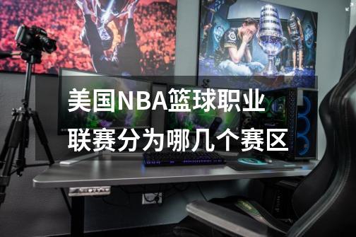 美国NBA篮球职业联赛分为哪几个赛区-第1张-游戏资讯-智辉网络