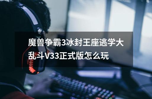 魔兽争霸3冰封王座逃学大乱斗V3.3正式版怎么玩-第1张-游戏资讯-智辉网络