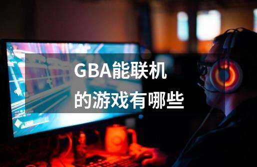 GBA能联机的游戏有哪些-第1张-游戏资讯-智辉网络