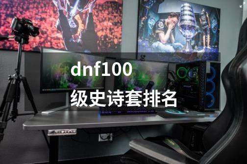 dnf100级史诗套排名-第1张-游戏资讯-智辉网络