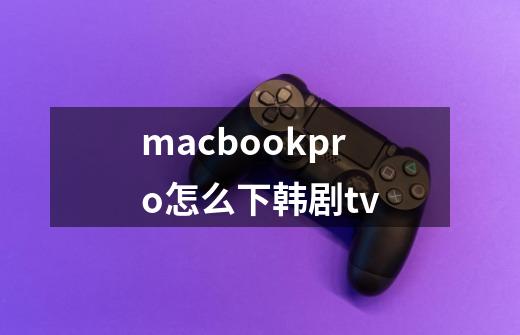 macbookpro怎么下韩剧tv-第1张-游戏资讯-智辉网络