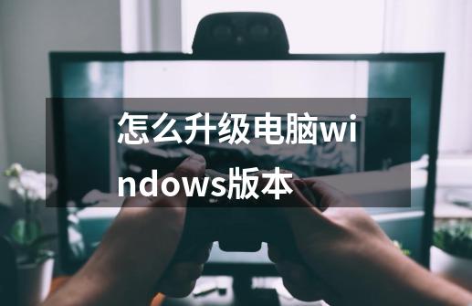 怎么升级电脑windows版本-第1张-游戏资讯-智辉网络