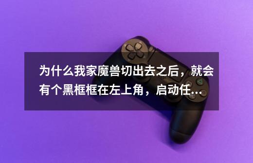 为什么我家魔兽切出去之后，就会有个黑框框在左上角，启动任务管理器，发现魔兽程序未响应，怎么也切不回-第1张-游戏资讯-智辉网络