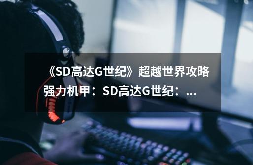 《SD高达G世纪》超越世界攻略强力机甲：SD高达G世纪：强力机甲超越全球策略-第1张-游戏资讯-智辉网络