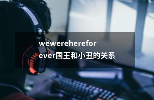 wewerehereforever国王和小丑的关系-第1张-游戏资讯-智辉网络