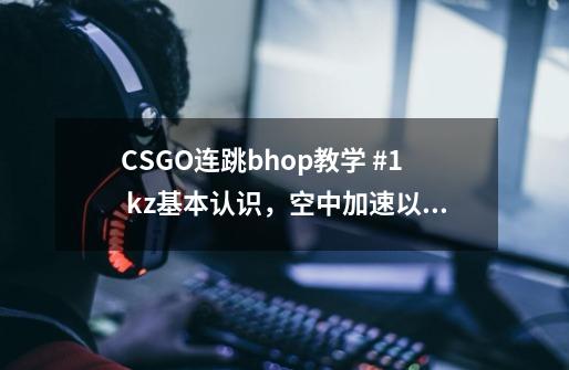 CSGO连跳bhop教学 #1 kz基本认识，空中加速以及长跳-第1张-游戏资讯-智辉网络