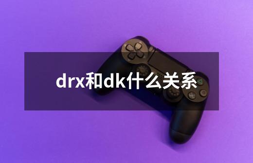 drx和dk什么关系-第1张-游戏资讯-智辉网络