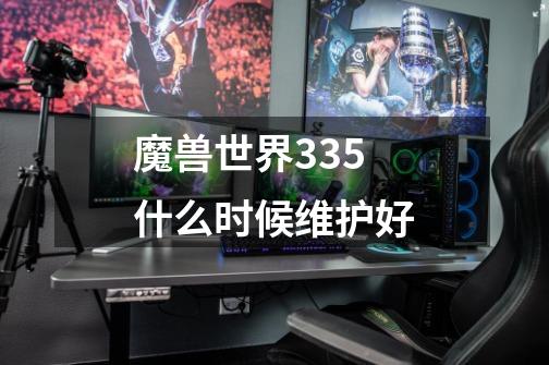 魔兽世界3.35什么时候维护好-第1张-游戏资讯-智辉网络