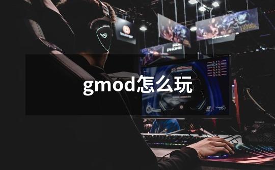 gmod怎么玩-第1张-游戏资讯-智辉网络