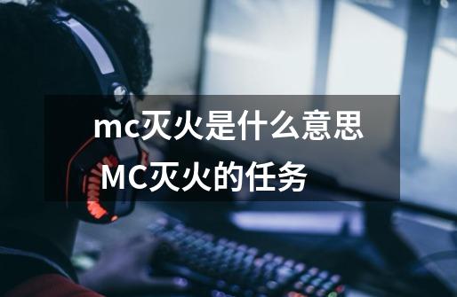 mc灭火是什么意思 MC灭火的任务-第1张-游戏资讯-智辉网络