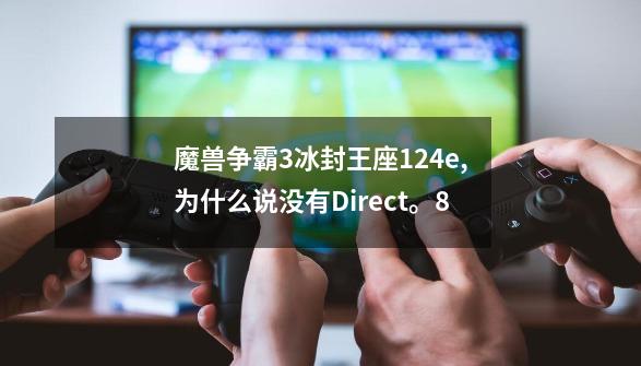 魔兽争霸3冰封王座1.24e,为什么说没有Direct。8-第1张-游戏资讯-智辉网络