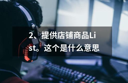 2、提供店铺商品List。这个是什么意思-第1张-游戏资讯-智辉网络