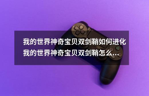 我的世界神奇宝贝双剑鞘如何进化我的世界神奇宝贝双剑鞘怎么进化-第1张-游戏资讯-智辉网络