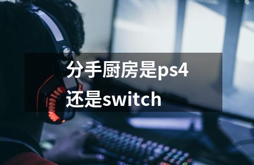 分手厨房是ps4还是switch-第1张-游戏资讯-智辉网络