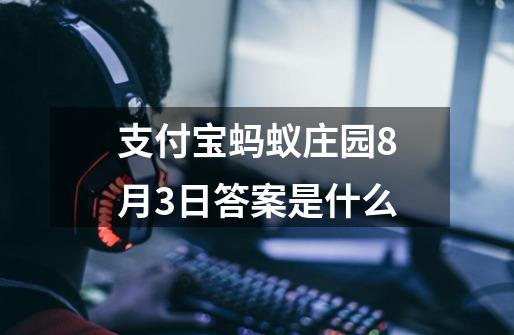 支付宝蚂蚁庄园8月3日答案是什么-第1张-游戏资讯-智辉网络