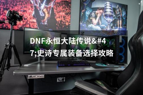 DNF永恒大陆传说/史诗专属装备选择攻略-第1张-游戏资讯-智辉网络