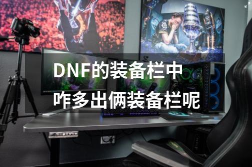 DNF的装备栏中咋多出俩装备栏呢-第1张-游戏资讯-智辉网络