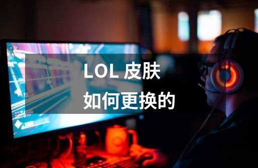 LOL 皮肤如何更换的-第1张-游戏资讯-智辉网络