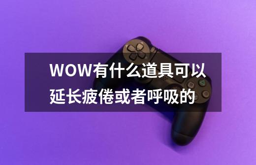 WOW有什么道具可以延长疲倦或者呼吸的-第1张-游戏资讯-智辉网络