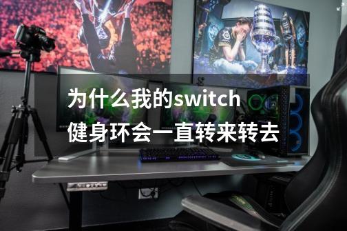 为什么我的switch健身环会一直转来转去-第1张-游戏资讯-智辉网络