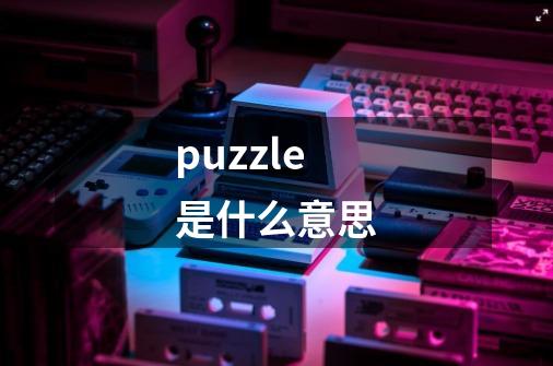 puzzle是什么意思-第1张-游戏资讯-智辉网络