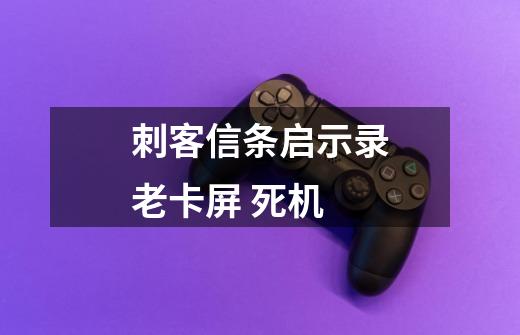 刺客信条启示录老卡屏 死机-第1张-游戏资讯-智辉网络