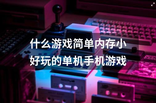 什么游戏简单内存小好玩的单机手机游戏-第1张-游戏资讯-智辉网络