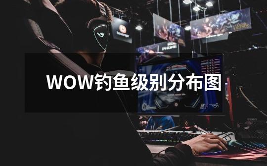 WOW钓鱼级别分布图-第1张-游戏资讯-智辉网络