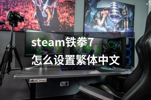 steam铁拳7怎么设置繁体中文-第1张-游戏资讯-智辉网络