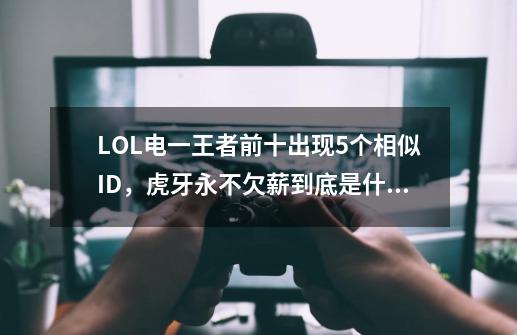 LOL电一王者前十出现5个相似ID，虎牙永不欠薪到底是什么鬼？-第1张-游戏资讯-智辉网络