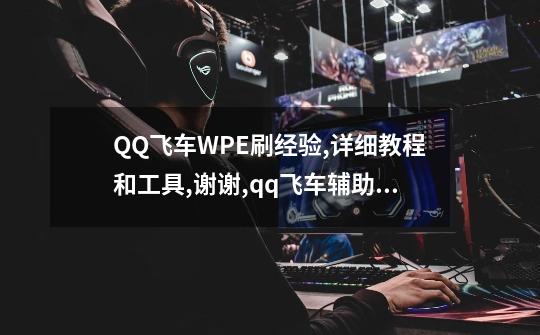 QQ飞车WPE刷经验,详细教程和工具?,谢谢,qq飞车辅助制作教程-第1张-游戏资讯-智辉网络