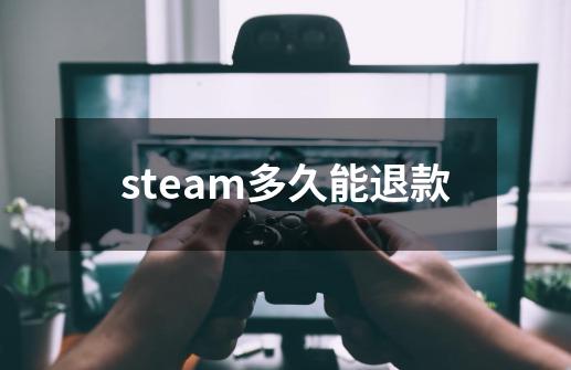 steam多久能退款-第1张-游戏资讯-智辉网络