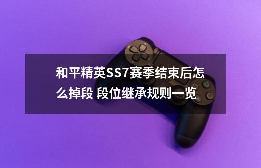 和平精英SS7赛季结束后怎么掉段 段位继承规则一览-第1张-游戏资讯-智辉网络