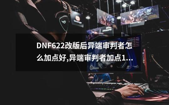 DNF6.22改版后异端审判者怎么加点好,异端审判者加点110级-第1张-游戏资讯-智辉网络