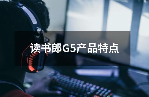 读书郎G5产品特点-第1张-游戏资讯-智辉网络