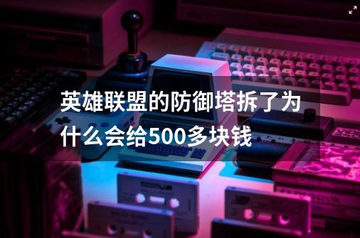 英雄联盟的防御塔拆了为什么会给500多块钱-第1张-游戏资讯-智辉网络