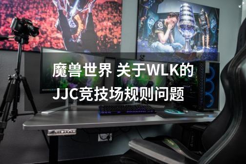 魔兽世界 关于WLK的JJC竞技场规则问题-第1张-游戏资讯-智辉网络