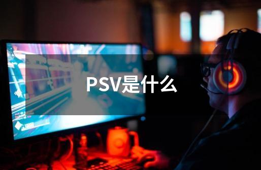 PSV是什么-第1张-游戏资讯-智辉网络