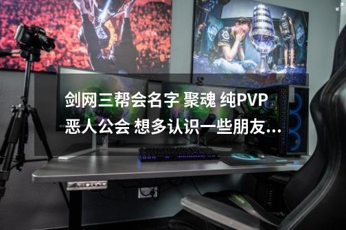 剑网三帮会名字 聚魂 纯PVP恶人公会 想多认识一些朋友一起玩 求助一则给力的收人广告词-第1张-游戏资讯-智辉网络