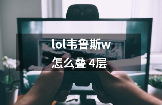 lol韦鲁斯w怎么叠 4层-第1张-游戏资讯-智辉网络