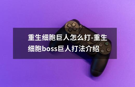 重生细胞巨人怎么打-重生细胞boss巨人打法介绍-第1张-游戏资讯-智辉网络