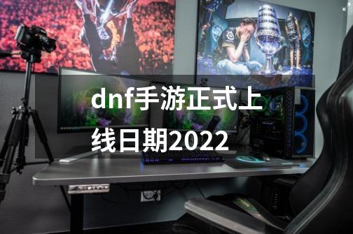 dnf手游正式上线日期2022-第1张-游戏资讯-智辉网络