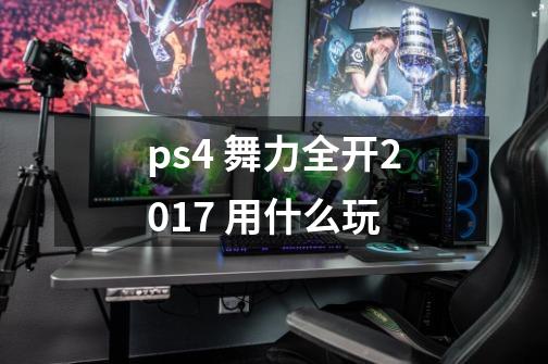 ps4 舞力全开2017 用什么玩-第1张-游戏资讯-智辉网络