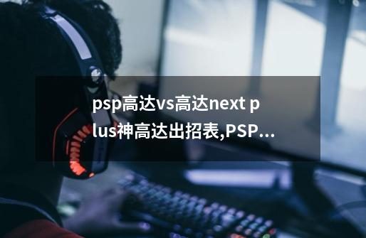 psp高达vs高达next plus神高达出招表,PSP高达vs高达NEXT PLUS全人物图鉴-第1张-游戏资讯-智辉网络