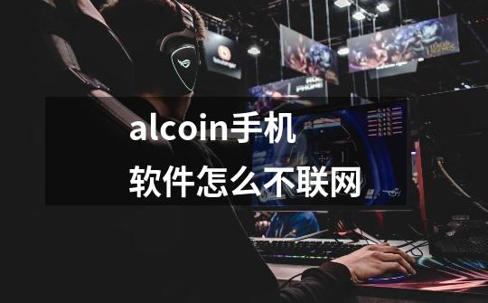 alcoin手机软件怎么不联网-第1张-游戏资讯-智辉网络