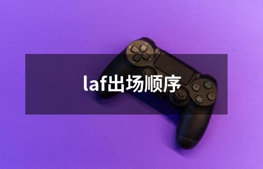 laf出场顺序-第1张-游戏资讯-智辉网络