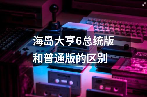 海岛大亨6总统版和普通版的区别-第1张-游戏资讯-智辉网络